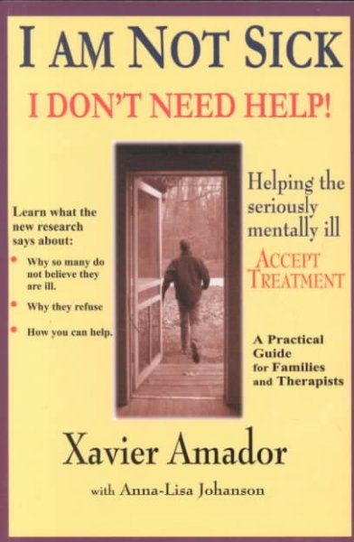 I am not sick, I don't need help! : helping the seriously mentally ill accept treatment : a practical guide for families and therapists / by Xavier Amador with Anna-Lisa Johanson.