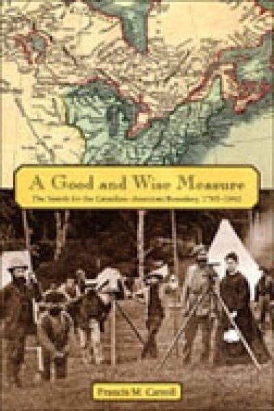 A good and wise measure : the search for the Canadian-American boundary, 1783-1842 / Francis M. Carroll.