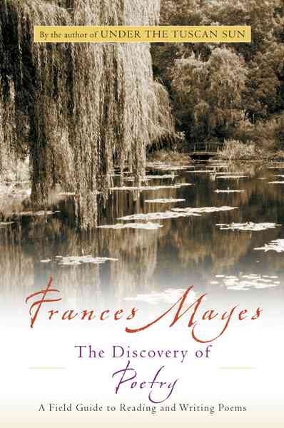 The discovery of poetry : a field guide to reading and writing poems / Frances Mayes.