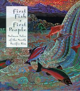 First fish, first people : salmon tales of the North Pacific rim / edited by Judith Roche and Meg McHutchison.