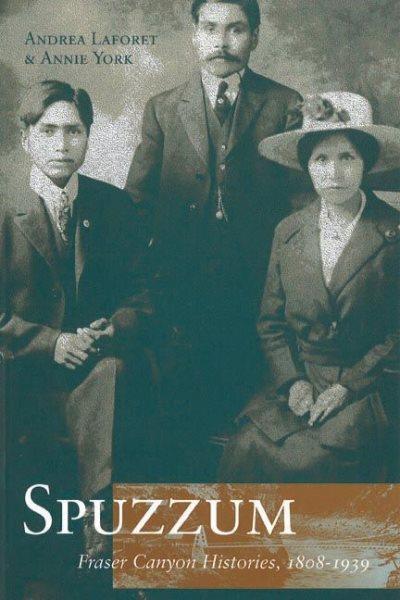 Spuzzum : Fraser Canyon histories, 1808-1939 / Andrea Laforet and Annie York.