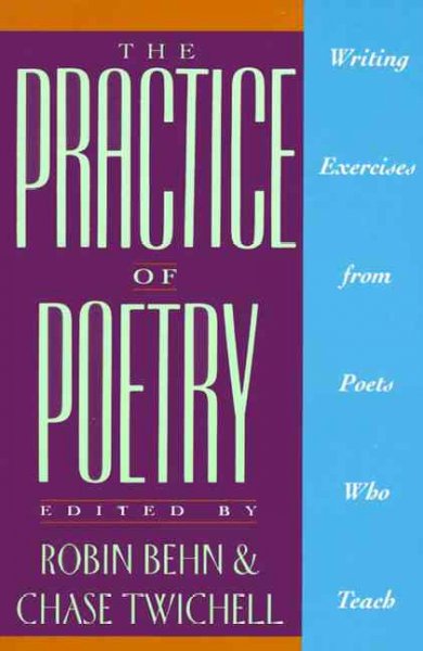 The Practice of poetry : writing exercises from poets who teach / edited by Robin Behn & Chase Twichell.