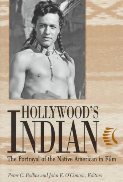 Hollywood's Indian : the portrayal of the Native American in film / Peter C. Rollins and John E. O'Connor, editors.