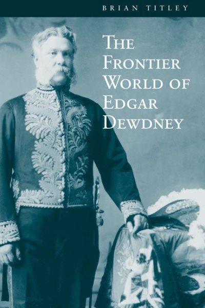 The frontier world of Edgar Dewdney / Brian Titley.
