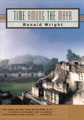 Time among the Maya : travels in Belize, Guatemala, and Mexico / Ronald Wright.