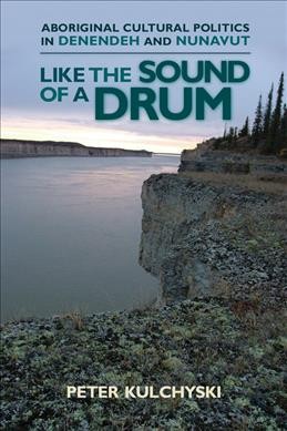 Like the sound of a drum : Aboriginal cultural politics in Denendeh and Nunavut / Peter Kulchyski.