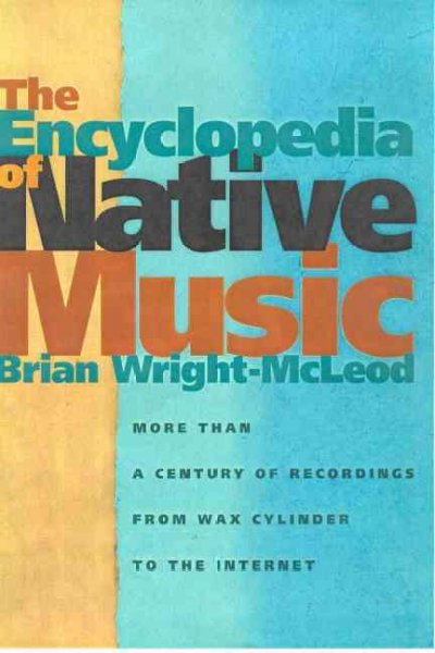 The encyclopedia of Native music : more than a century of recordings from wax cylinder to the Internet / Brian Wright-McLeod ; illustrated with photographs and album covers.