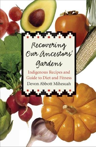 Recovering our ancestors' gardens : indigenous recipes and guide to diet and fitness / Devon Abbott Mihesuah.