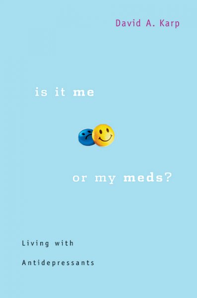Is it me or my meds? : living with antidepressants / David A. Karp.