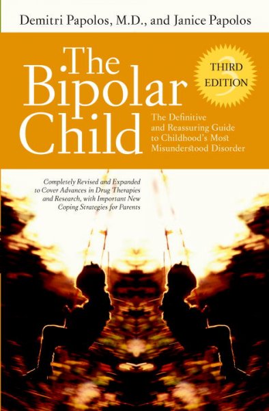 The bipolar child : the definitive and reassuring guide to childhood's most misunderstood disorder / Demitri Papolos and Janice Papolos.