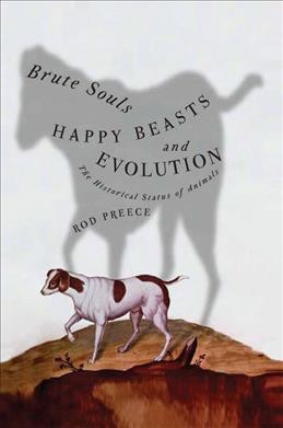 Brute souls, happy beasts, and evolution : the historical status of animals / Rod Preece.