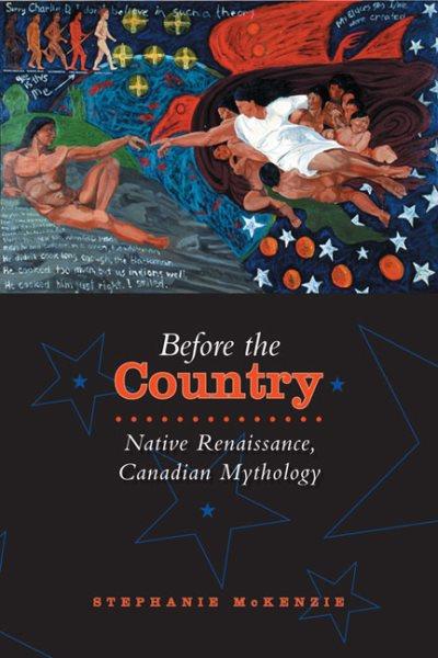 Before the country : native renaissance, Canadian mythology / Stephanie McKenzie.