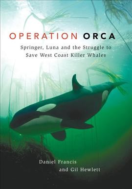 Operation orca : Springer, Luna and the struggle to save west coast killer whales / Daniel Francis & Gil Hewlett.