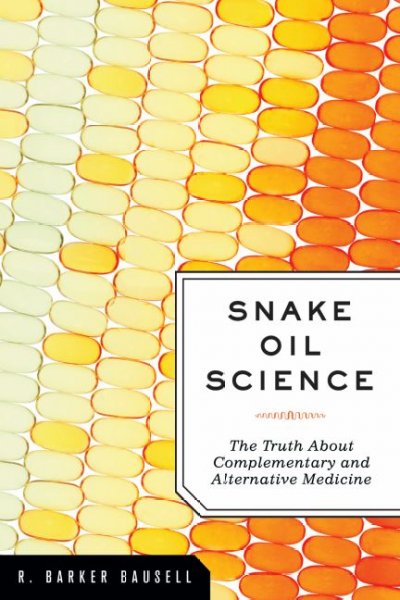 Snake oil science : the truth about complementary and alternative medicine / R. Barker Bausell.