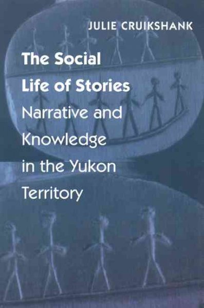 The social life of stories : narrative and knowledge in the Yukon Territory / Julie Cruikshank.