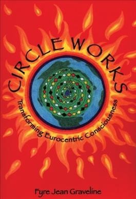 Circle works : transforming eurocentric consciousness / Fyre Jean Graveline.