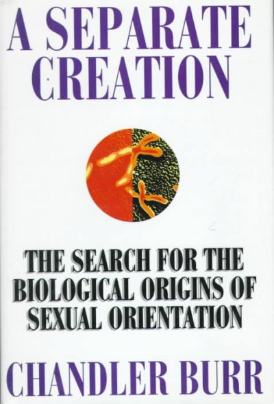 A separate creation : the search for the biological origins of sexual orientation / Chandler Burr.