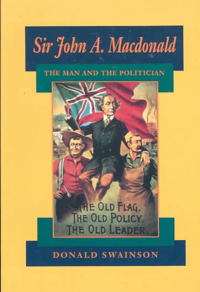 Sir John A. MacDonald : the man and the politician / Donald Swainson.