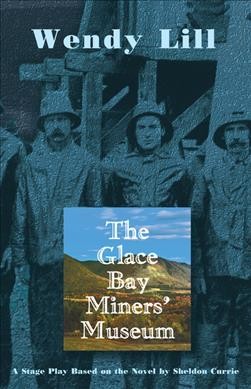 The Glace Bay Miners' Museum : a play based on the novel by Sheldon Currie / Wendy Lill.