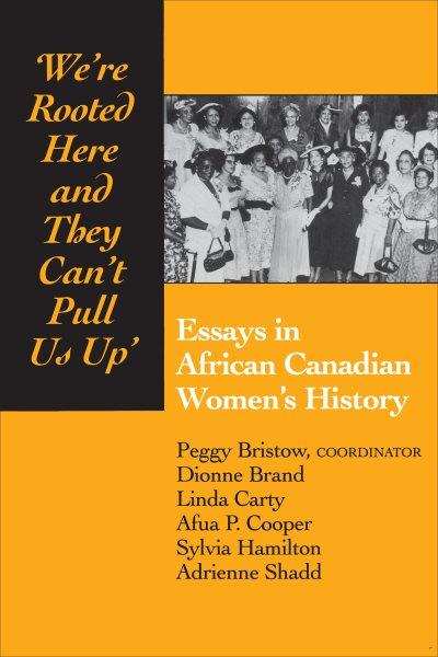 We're rooted here and they can't pull us up : essays in African Canadian women's history / Peggy Bristow, coordinator ... [et al.].