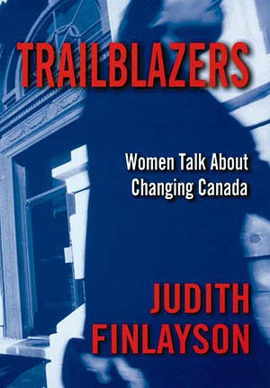 Trailblazers : women talk about changing Canada / Judith Finlayson.
