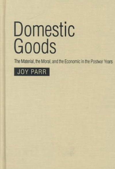 Domestic goods : the material, the moral and the economic in the postwar years / Joy Parr.