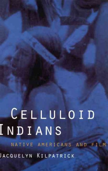 Celluloid Indians : Native Americans and film / Jacquelyn Kilpatrick.