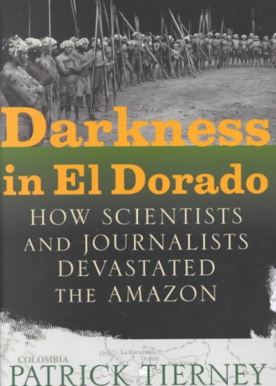 Darkness in El Dorado : how scientists and journalists devastated the Amazon / Patrick Tierney.