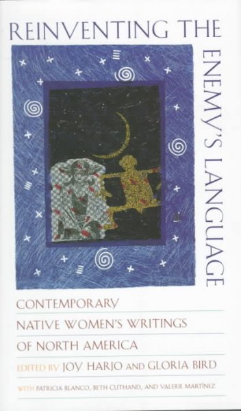 Reinventing the enemy's language : contemporary native women's writing of North America / edited by Joy Harjo and Gloria Bird ; with Patricia Blanco, Beth Cuthand, and Valerie Martinez.