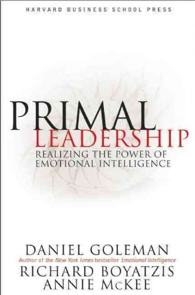 Primal leadership : realizing the power of emotional intelligence / Daniel Goleman, Richard Boyatzis, Annie McKee.