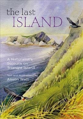 The last island : a naturalist's sojourn on Triangle Island / written and illustrated by Alison Watt.
