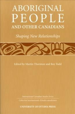 Aboriginal people and other Canadians : shaping new relationships / edited by Martin Thornton and Roy Todd ; D.N. Collins...[et al.].