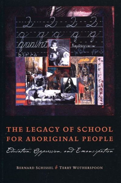 The legacy of school for Aboriginal People : education, oppression, and emancipation / Bernard Schissel & Terry Wotherspoon.