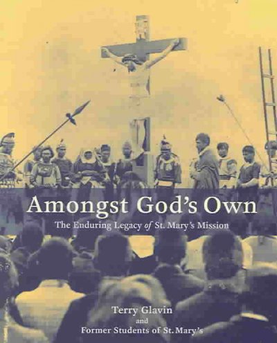 Amongst God's own : the enduring legacy of St. Mary's Mission / Terry Glavin and former students of St. Mary's.