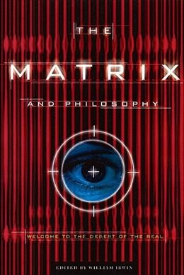 The matrix and philosophy : welcome to the desert of the real / edited by William Irwin.