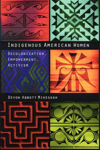 Indigenous American women : decolonization, empowerment, activism / Devon Abbott Mihesuah.