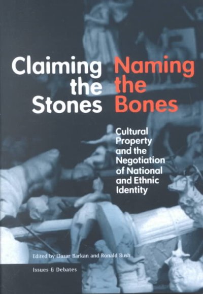 Claiming the stones/naming the bones : cultural property and the negotiation of national and ethnic identity / edited by Elazar Barkan and Ronald Bush.