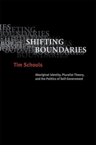Shifting boundaries : Aboriginal identity, pluralist theory, and the politics of self-government / Tim Schouls.
