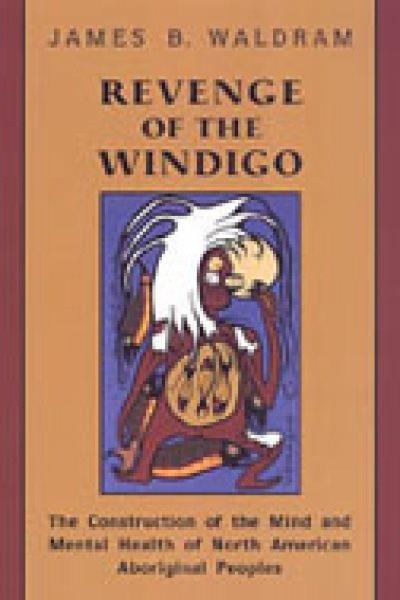 Revenge of the windigo : construction of the mind and mental health of North American Aboriginal peoples / James B. Waldram.