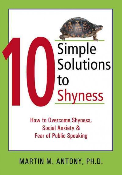 10 simple solutions to shyness : how to overcome shyness, social anxiety & fear of public speaking / Martin M. Antony.