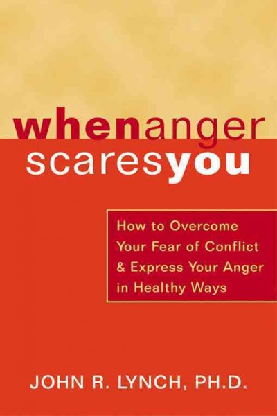 When anger scares you : how to overcome your fear of conflict and express your anger in healthy ways / John R. Lynch.