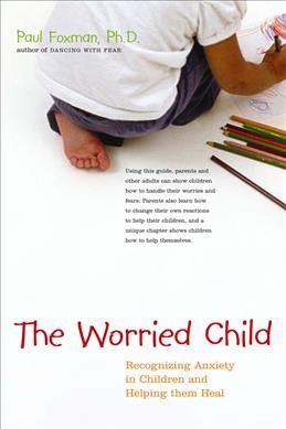 The worried child : recognizing anxiety in children and helping them heal / Paul Foxman.