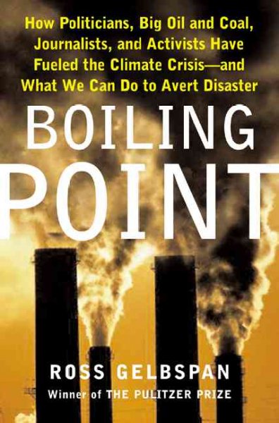 Boiling point : how politicians, big oil and coal, journalists, and activists are fueling the climate crisis-- and what we can do to avert disaster / Ross Gelbspan.