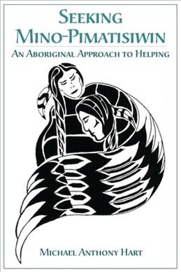Seeking mino-pimatisiwin : an aboriginal approach to helping / Michael Anthony Hart.