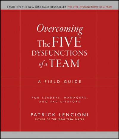 Overcoming the five dysfunctions of a team : a field guide for leaders, managers, and facilitators / Patrick Lencioni.