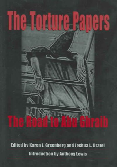 The torture papers : the road to Abu Ghraib / edited by Karen J. Greenberg, Joshua L. Dratel ; introduction by Anthony Lewis.