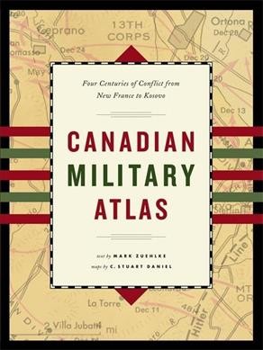 The Canadian military atlas : the nation's battlefields from the French and Indian wars to Kosovo / text by Mark Zuehlke ; maps by C. Stuart Daniel.
