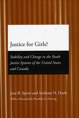 Justice for girls? : stability and change in the youth justice systems of the United States and Canada / Jane B. Sprott and Anthony N. Doob ; with a foreword by Franklin E. Zimring.