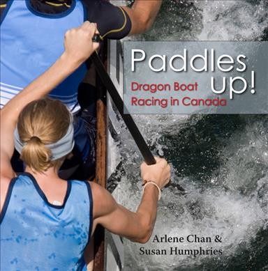 Paddles up! : dragon boat racing in Canada / [edited by] Arlene Chan & Susan Humphries.