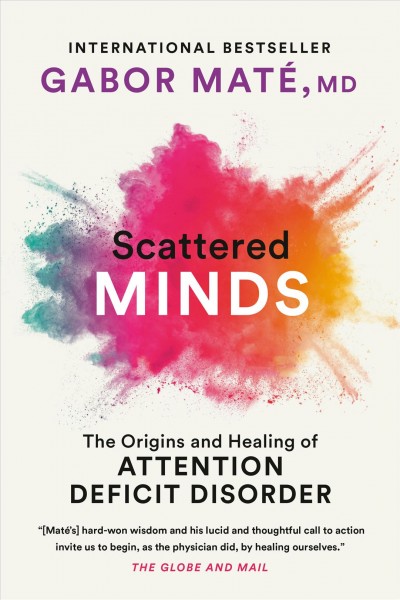 Scattered minds : a new look at the origins and healing of attention deficit disorder / Gabor Maté, M.D.